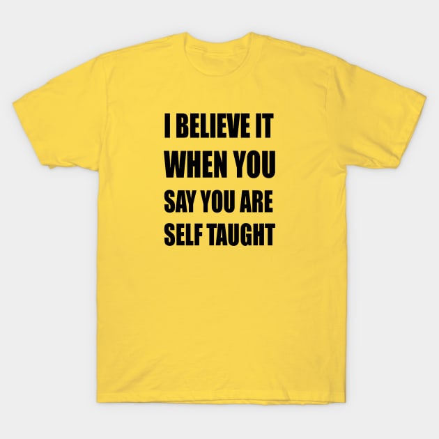 I Believe It When You Say You Are Self Taught Sarcastic Text T-Shirt by taiche